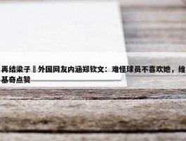 再结梁子❌外国网友内涵郑钦文：难怪球员不喜欢她，维基奇点赞