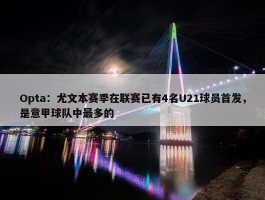 Opta：尤文本赛季在联赛已有4名U21球员首发，是意甲球队中最多的