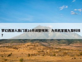 梦幻西游人族门派10月调整预测：力天机掌握九黎科技？