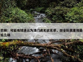 巴顿：可能有球迷认为津门虎无欲无求，但全队很重视最后三场