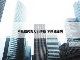 不粘锅代言人排行榜 不粘锅案例