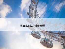 抖音么c么，抖音咋样