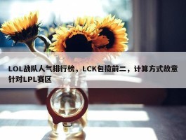 LOL战队人气排行榜，LCK包揽前二，计算方式故意针对LPL赛区