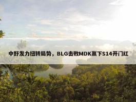 中野发力扭转局势，BLG击败MDK赢下S14开门红