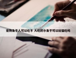 宠物鱼干人可以吃不 人吃的小鱼干可以给猫吃吗