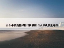 什么手机质量好排行榜最新 什么手机质量好些