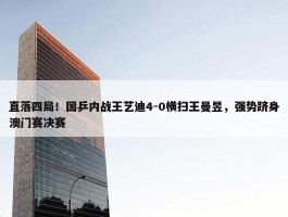 直落四局！国乒内战王艺迪4-0横扫王曼昱，强势跻身澳门赛决赛