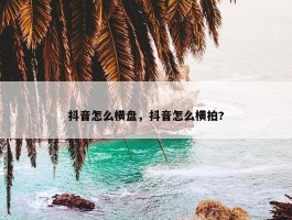 抖音怎么横盘，抖音怎么横拍?