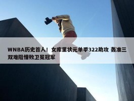 WNBA历史首人！女库里状元单季322助攻 轰准三双难阻惜败卫冕冠军