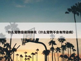 什么宠物容易得肺炎（什么宠物不会有传染病）