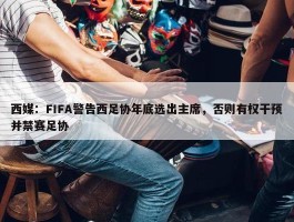 西媒：FIFA警告西足协年底选出主席，否则有权干预并禁赛足协