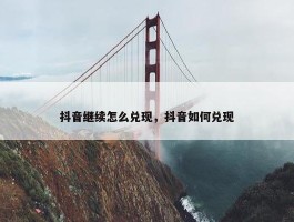 抖音继续怎么兑现，抖音如何兑现