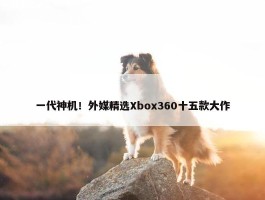 一代神机！外媒精选Xbox360十五款大作