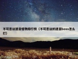 不可思议迷宫怪物排行榜（不可思议的迷宫boss怎么打）