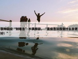 张帅回应“别着急”不满原因，“直接告诉我做什么会更好！”