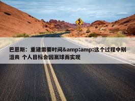 巴恩斯：重建需要时间&amp;这个过程中别沮丧 个人目标会因赢球而实现