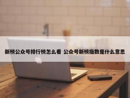 新榜公众号排行榜怎么看 公众号新榜指数是什么意思