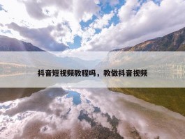 抖音短视频教程吗，教做抖音视频