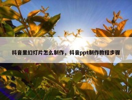 抖音里幻灯片怎么制作，抖音ppt制作教程步骤