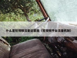 什么是短视频流量运营商（短视频平台流量机制）