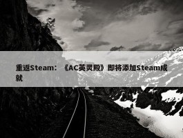 重返Steam：《AC英灵殿》即将添加Steam成就