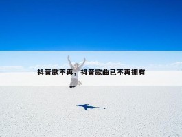 抖音歌不再，抖音歌曲已不再拥有