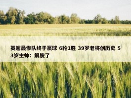 英超最惨队终于赢球 6轮1胜 39岁老将创历史 53岁主帅：解脱了