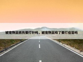 被宠物鼠抓伤要打针吗，被宠物鼠咬了要打疫苗吗