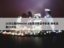 28万公里的Model S自驾法国途中趴窝 换电池要15万元