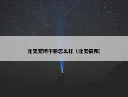 北美宠物干粮怎么样（北美猫粮）