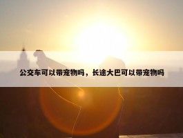 公交车可以带宠物吗，长途大巴可以带宠物吗