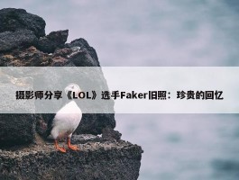 摄影师分享《LOL》选手Faker旧照：珍贵的回忆