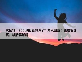 大反转！Scout能去S14了？本人回应：先准备比赛，以后再解释