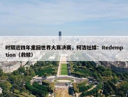 时隔近四年重回世界大赛决赛，柯洁社媒：Redemption（救赎）