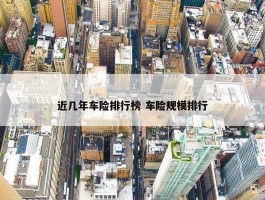 近几年车险排行榜 车险规模排行