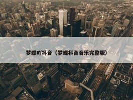 梦蝶吖抖音（梦蝶抖音音乐完整版）