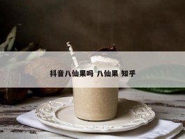 抖音八仙果吗 八仙果 知乎