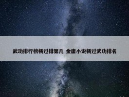 武功排行榜杨过排第几 金庸小说杨过武功排名