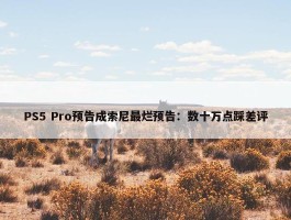 PS5 Pro预告成索尼最烂预告：数十万点踩差评