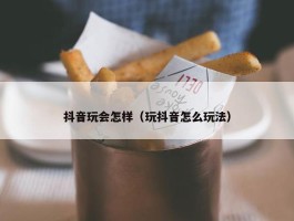 抖音玩会怎样（玩抖音怎么玩法）