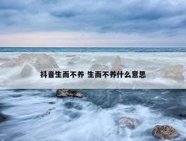 抖音生而不养 生而不养什么意思