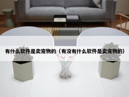 有什么软件是卖宠物的（有没有什么软件是卖宠物的）