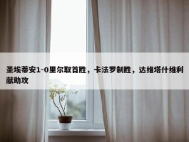 圣埃蒂安1-0里尔取首胜，卡法罗制胜，达维塔什维利献助攻