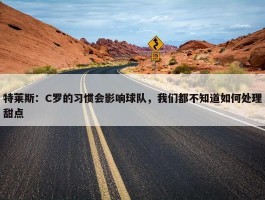 特莱斯：C罗的习惯会影响球队，我们都不知道如何处理甜点