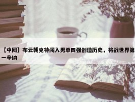 【中网】布云朝克特闯入男单四强创造历史，将战世界第一辛纳