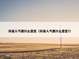 抖音人气票什么意思（抖音人气票什么意思?）