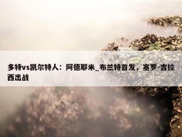 多特vs凯尔特人：阿德耶米_布兰特首发，塞罗-吉拉西出战