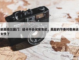 前英格兰国门：纽卡不会买安东尼，英超的节奏对他来说太快了