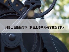 抖音上音乐如何下（抖音上音乐如何下载到手机）