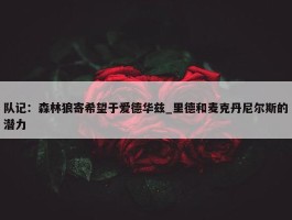 队记：森林狼寄希望于爱德华兹_里德和麦克丹尼尔斯的潜力